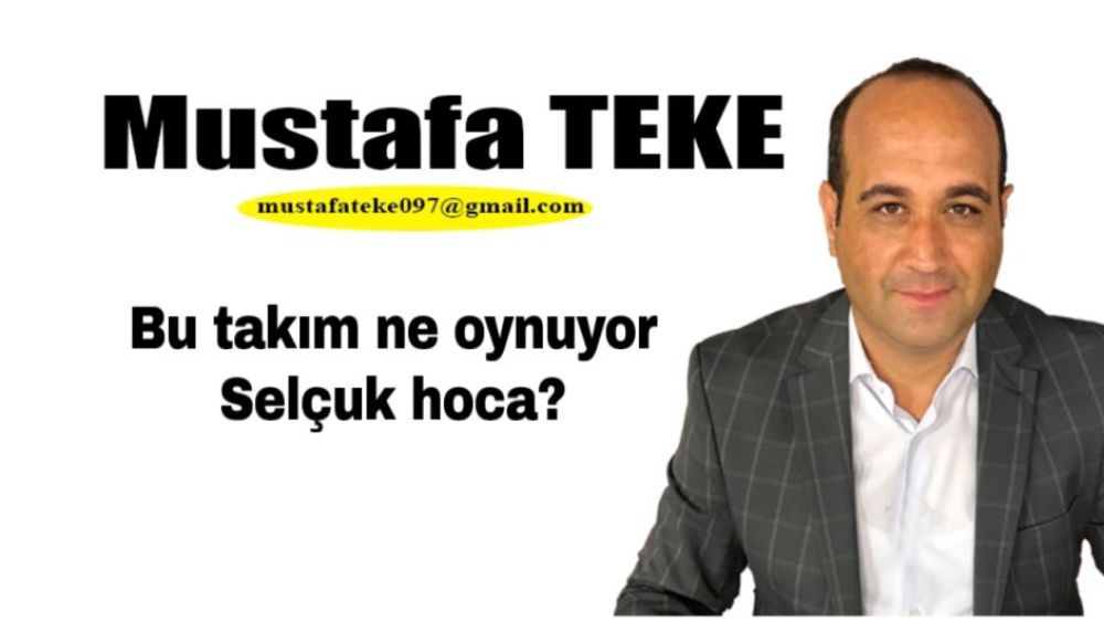 Mustafa Teke Yazdı.. Bu takım ne oynuyor Selçuk hoca?