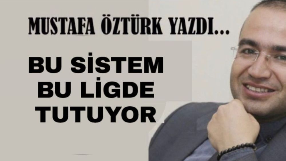 Mustafa Öztürk Yazdı.. Bu sistem bu ligde tutuyor