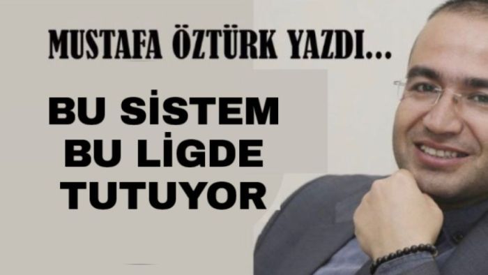 Mustafa Öztürk Yazdı.. Bu sistem bu ligde tutuyor