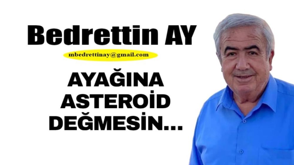 Bedrettin AY Yazdı… AYAĞINA ASTEROİD DEĞMESİN…