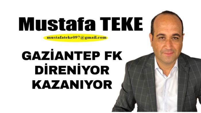 Mustafa Teke Yazdı.. Gaziantep FK direniyor ve kazanıyor