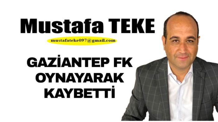 Mustafa Teke Yazdı.. Gaziantep FK oynayarak kaybetti