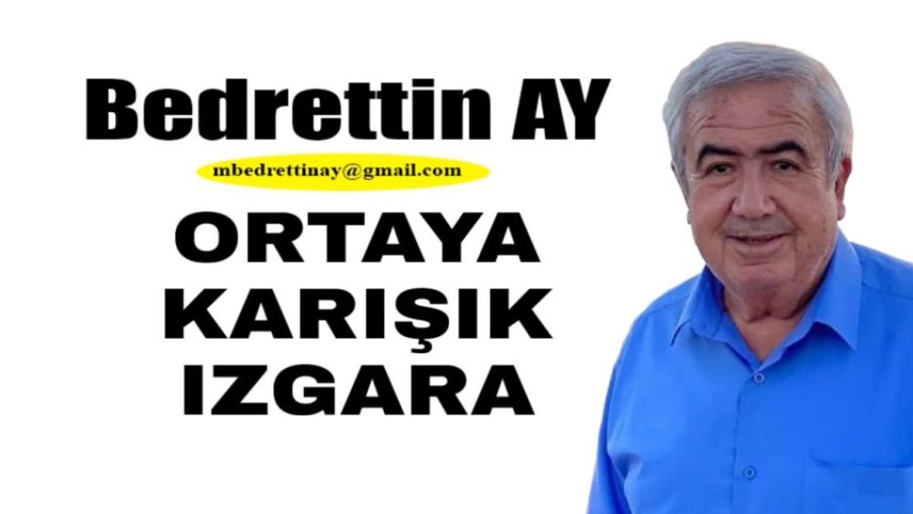 Bedrettin Ay Yazdı.. ORTAYA KARIŞIK IZGARA