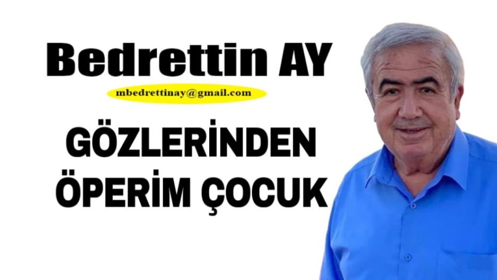 Bedrettin Ay Yazdı… GÖZLERİNDEN ÖPERİM ÇOÇUK..!