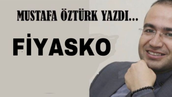 Mustafa Öztürk Yazdı… Fiyasko