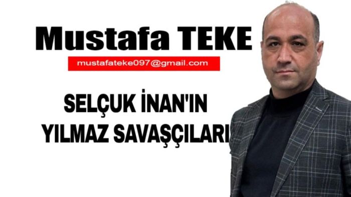 Mustafa Teke Yazdı.. SELÇUK İNAN’IN YILMAZ SAVAŞÇILARI