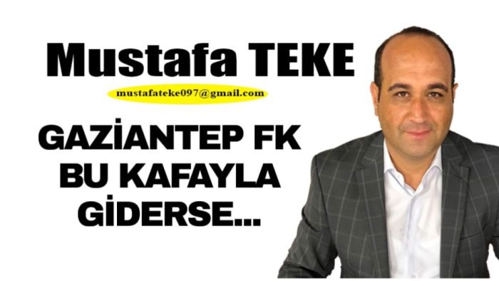 Mustafa Teke Yazdı.. GAZİANTEP FK BU KAFAYLA GİDERSE…