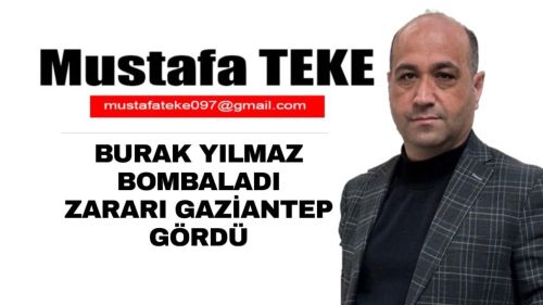 Mustafa Teke Yazdı.. ZARARI GAZİANTEP GÖRDÜ