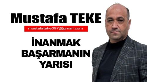 Mustafa Teke Yazdı… İnanmak Başarmanın Yarısı