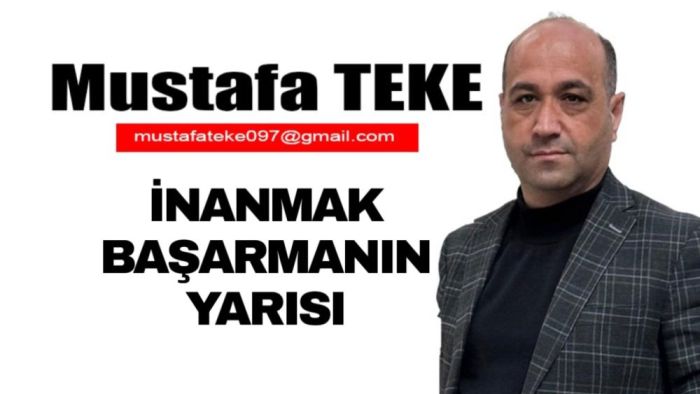 Mustafa Teke Yazdı… İnanmak Başarmanın Yarısı