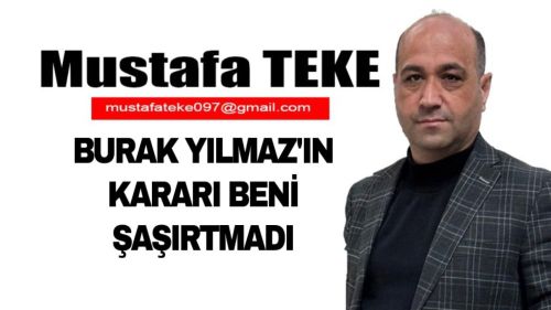 Mustafa Teke Yazdı… Burak Yılmaz’ın kararı beni şaşırtmadı