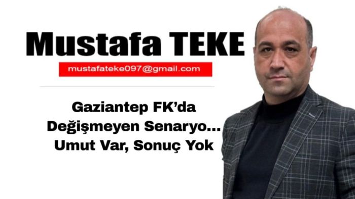Mustafa Teke Yazdı… Gaziantep FK’da Değişmeyen Senaryo… Umut Var, Sonuç Yok