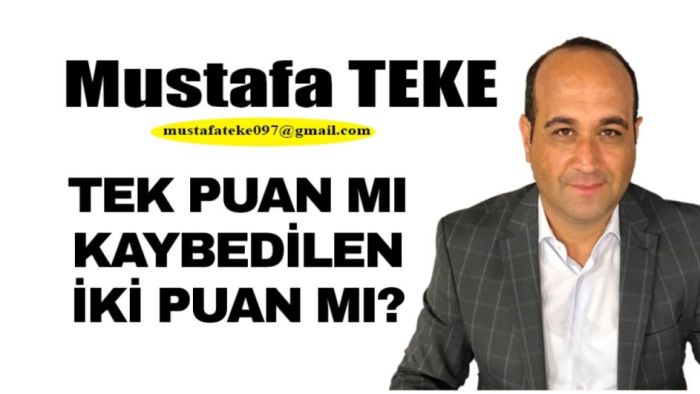 Mustafa Teke Yazdı.. KAZANILAN BİR PUAN MI? KAYBEDİLEN 2 PUAN MI?