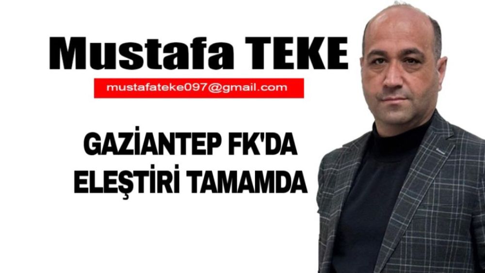 Mustafa Teke Yazdı… Gaziantep FK’da Eleştir Tamam da…