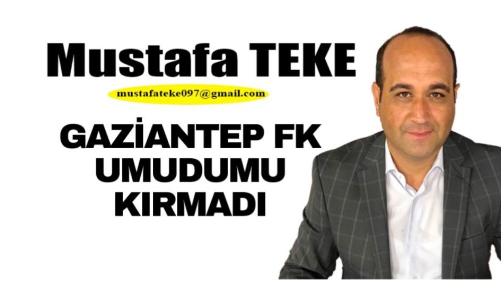 Mustafa Teke Yazdı.. GAZİANTEP FK UMUDUMU KIRMADI