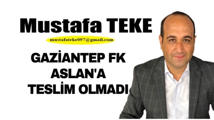 Mustafa Teke Yazdı.. Gaziantep FK, Aslan’a teslim olmadı