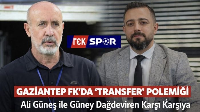 Gaziantep FK’da “Transfer” Polemiği: Ali Güneş ile Güney Dağdeviren Karşı Karşıya