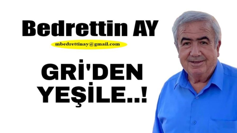 Bedrettin Ay Yazdı… GRİ’DEN…YEŞİLE…!