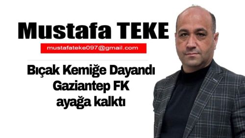 Mustafa Teke Yazdı… Bıçak Kemiğe Dayandı, Gaziantep FK Ayağa Kalktı