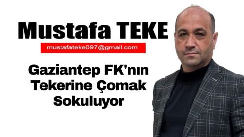 Mustafa Teke Yazdı… Gaziantep FK’nın Tekerine Çomak Sokuluyor