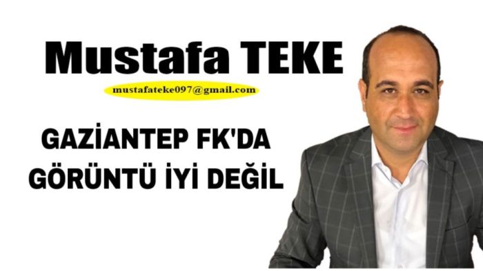 Mustafa Teke Yazdı.. Gaziantep FK’da görüntü iyi değil