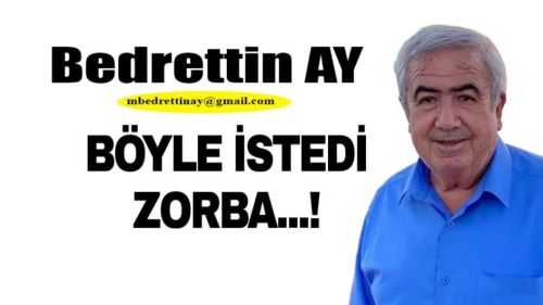 Bedrettin AY yazdı.. BÖYLE İSTEDİ ZORBA..!