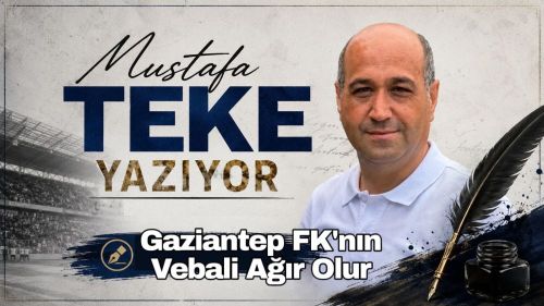 Mustafa Teke Yazdı… Gaziantep FK’nın Vebali Ağır Olur