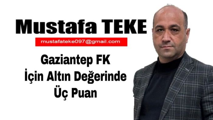 Mustafa Teke Yazdı.. Gaziantep FK İçin Altın Değerinde Galibiyet