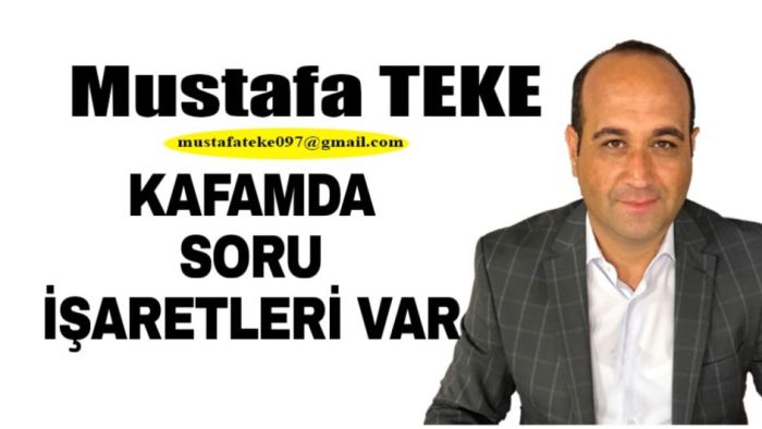 Mustafa Teke Yazdı.. KAFAMDA SORU İŞARETLERİ OLUŞTU