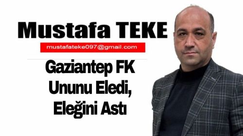 Mustafa Teke Yazdı.. Gaziantep FK, Ununu Eledi, Eleğini Astı