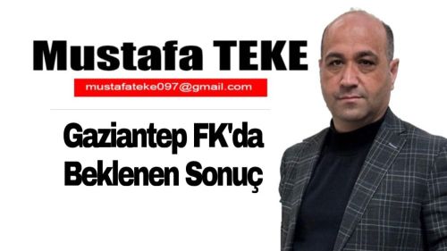 Mustafa Teke Yazdı.. Gaziantep FK’da beklenen sonuç!