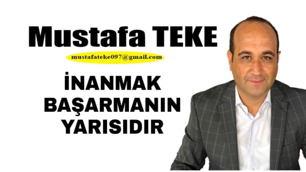 Mustafa Teke Yazdı… İnanmak başarmanın yarısıdır