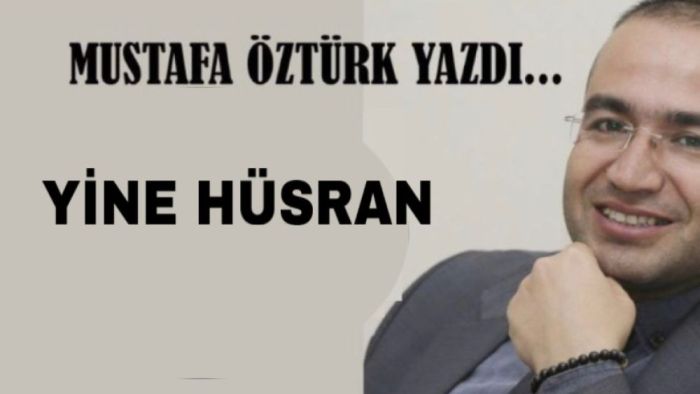 Mustafa Öztürk Yazdı.. Yine Hüsran