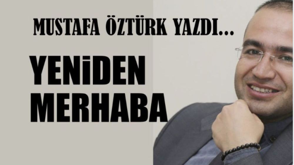 Mustafa Öztürk Yazdı.. Yeniden Merhaba