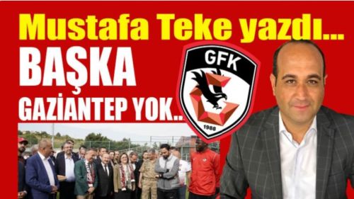 Mustafa Teke yazdı.. BAŞKA GAZİANTEP YOK!
