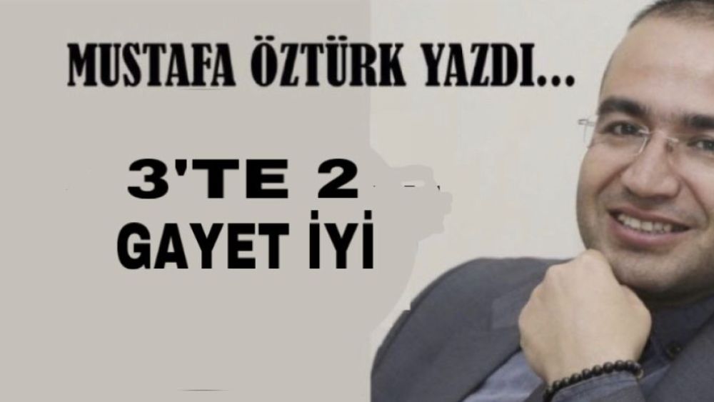 Mustafa Öztürk Yazdı.. 3’te 2 gayet iyi