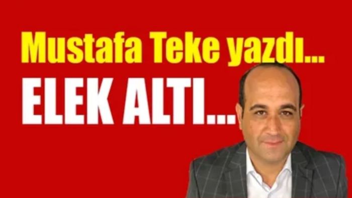 Mustafa Teke Yazdı.. ELEK ALTI...