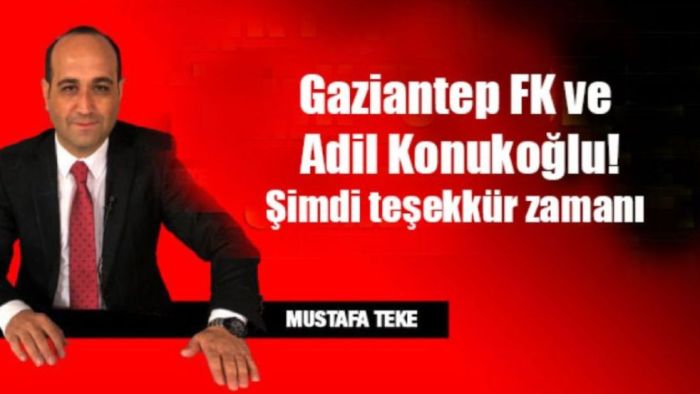 Mustafa Teke yazdı... Gaziantep FK ve Adil Konukoğlu! Şimdi teşekkür zamanı