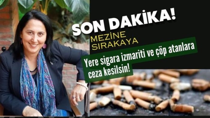 Mezine Sırakaya: Yere sigara izmariti ve çöp atanlara ceza kesilsin!